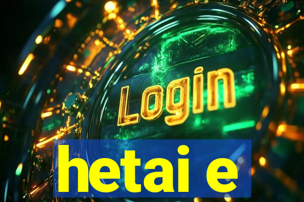 hetai e